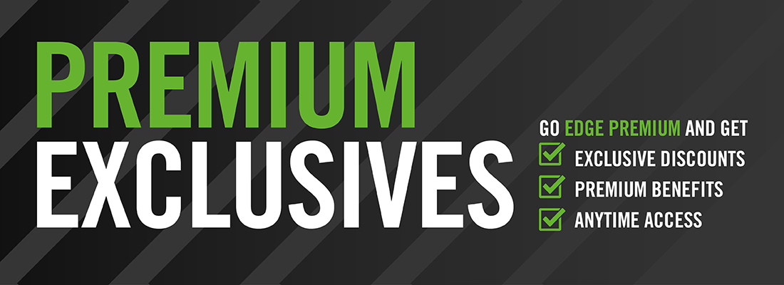 Premium exclusives. Go Edge premium and get exclusive discounts, premium benefits and anytime access